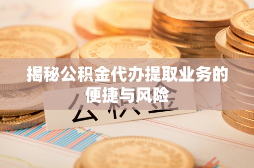 猇亭揭秘公积金代办提取业务的便捷与风险