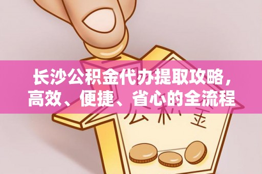猇亭长沙公积金代办提取攻略，高效、便捷、省心的全流程解析