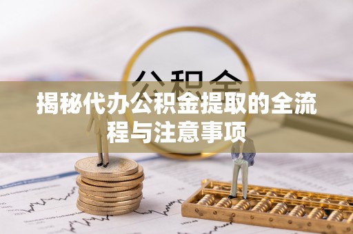 猇亭揭秘代办公积金提取的全流程与注意事项