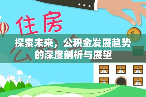 猇亭探索未来，公积金发展趋势的深度剖析与展望
