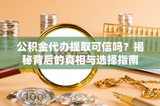 猇亭公积金代办提取可信吗？揭秘背后的真相与选择指南