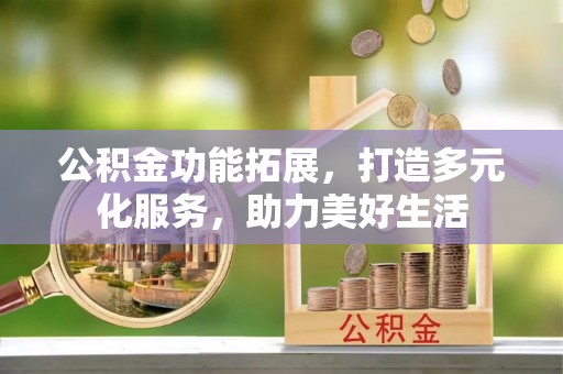 猇亭公积金功能拓展，打造多元化服务，助力美好生活