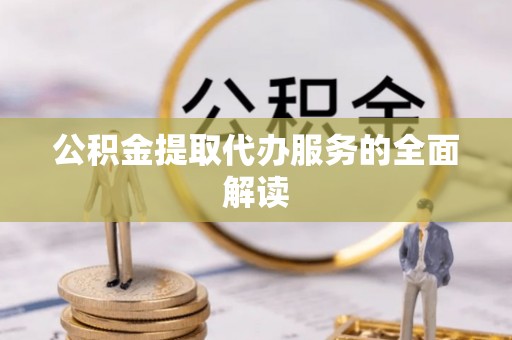 猇亭公积金提取代办服务的全面解读