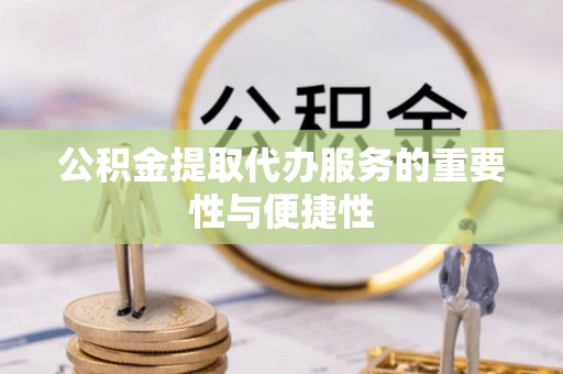 猇亭公积金提取代办服务的重要性与便捷性