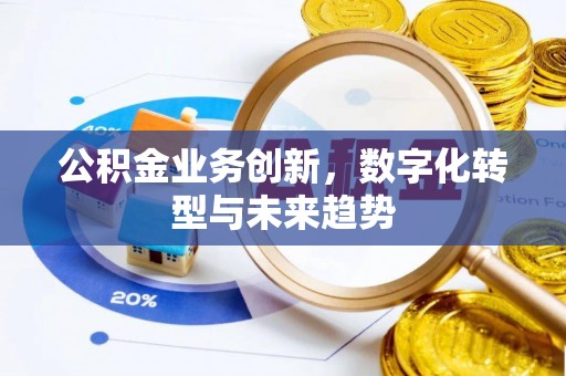 猇亭公积金业务创新，数字化转型与未来趋势