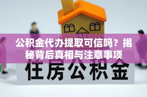 猇亭公积金代办提取可信吗？揭秘背后真相与注意事项