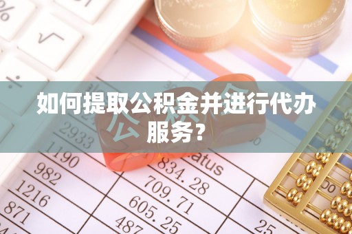 猇亭如何提取公积金并进行代办服务？