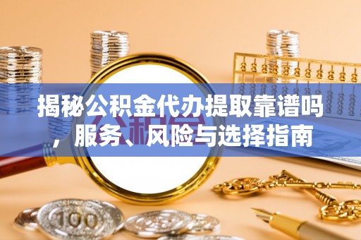 猇亭揭秘公积金代办提取靠谱吗，服务、风险与选择指南