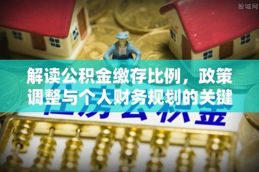 猇亭解读公积金缴存比例，政策调整与个人财务规划的关键点