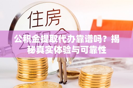 猇亭公积金提取代办靠谱吗？揭秘真实体验与可靠性