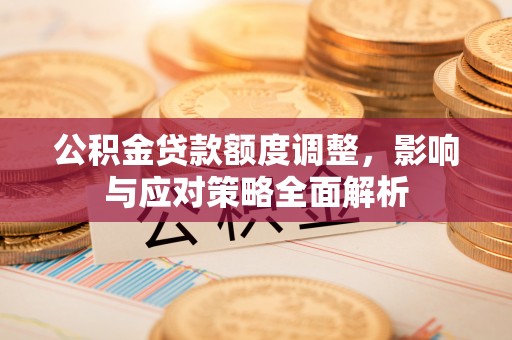 猇亭公积金贷款额度调整，影响与应对策略全面解析