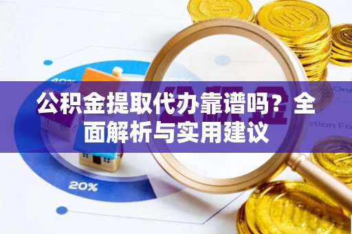 猇亭公积金提取代办靠谱吗？全面解析与实用建议