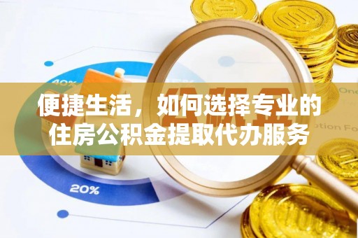 猇亭便捷生活，如何选择专业的住房公积金提取代办服务