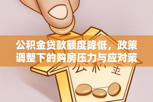 猇亭公积金贷款额度降低，政策调整下的购房压力与应对策略