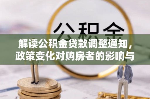 猇亭解读公积金贷款调整通知，政策变化对购房者的影响与应对策略