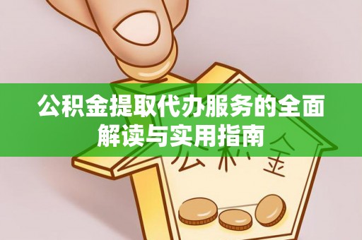 猇亭公积金提取代办服务的全面解读与实用指南
