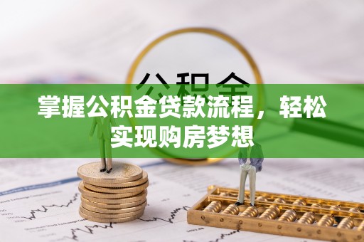 猇亭掌握公积金贷款流程，轻松实现购房梦想