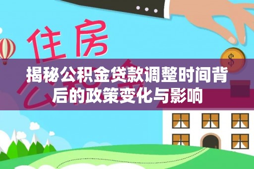 猇亭揭秘公积金贷款调整时间背后的政策变化与影响