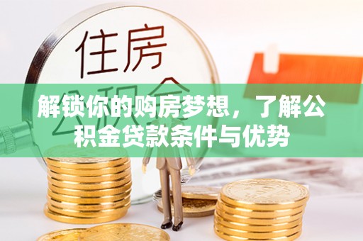 猇亭解锁你的购房梦想，了解公积金贷款条件与优势