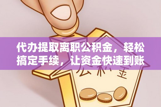 猇亭代办提取离职公积金，轻松搞定手续，让资金快速到账！