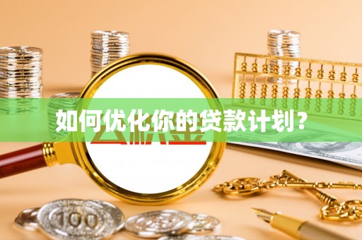 猇亭如何优化你的贷款计划？