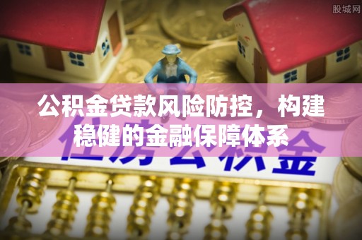 猇亭公积金贷款风险防控，构建稳健的金融保障体系