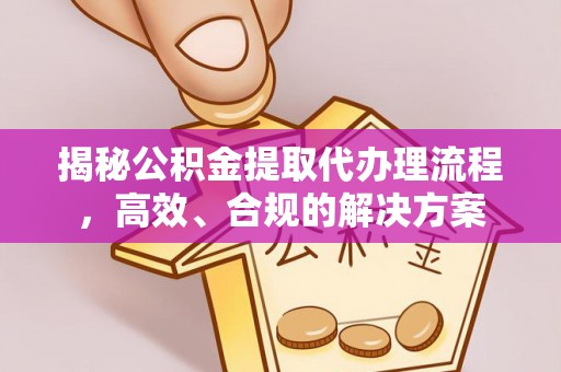 猇亭揭秘公积金提取代办理流程，高效、合规的解决方案