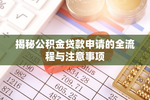 猇亭揭秘公积金贷款申请的全流程与注意事项