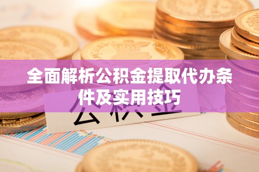 猇亭全面解析公积金提取代办条件及实用技巧