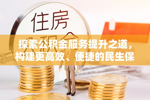 猇亭探索公积金服务提升之道，构建更高效、便捷的民生保障体系