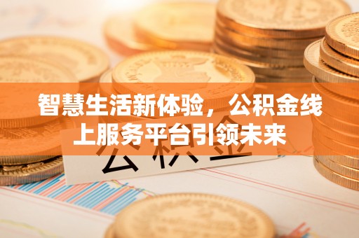 猇亭智慧生活新体验，公积金线上服务平台引领未来