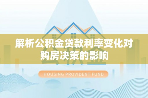 猇亭解析公积金贷款利率变化对购房决策的影响