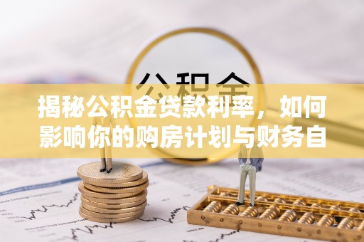 猇亭揭秘公积金贷款利率，如何影响你的购房计划与财务自由