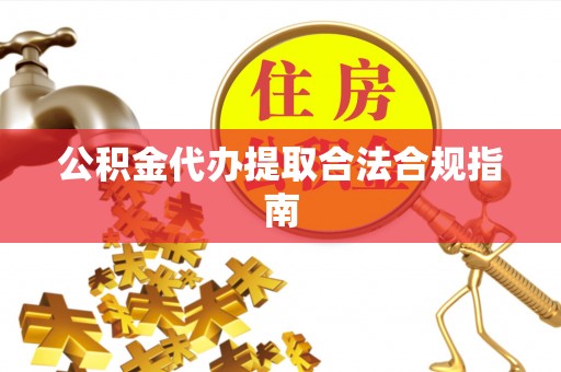 猇亭公积金代办提取合法合规指南