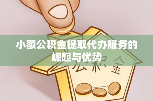 猇亭小额公积金提取代办服务的崛起与优势