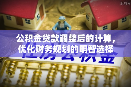 猇亭公积金贷款调整后的计算，优化财务规划的明智选择