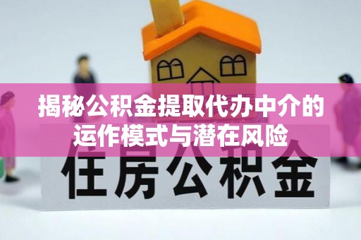 猇亭揭秘公积金提取代办中介的运作模式与潜在风险