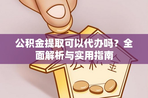 猇亭公积金提取可以代办吗？全面解析与实用指南
