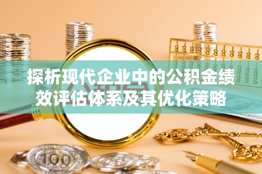猇亭探析现代企业中的公积金绩效评估体系及其优化策略
