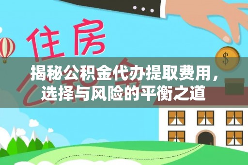 猇亭揭秘公积金代办提取费用，选择与风险的平衡之道