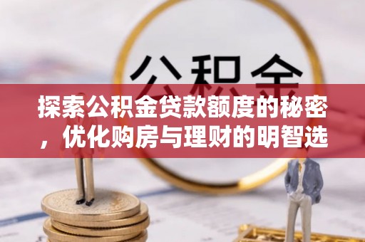 猇亭探索公积金贷款额度的秘密，优化购房与理财的明智选择