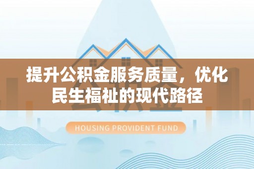 猇亭提升公积金服务质量，优化民生福祉的现代路径