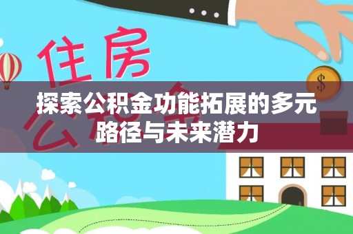 猇亭探索公积金功能拓展的多元路径与未来潜力