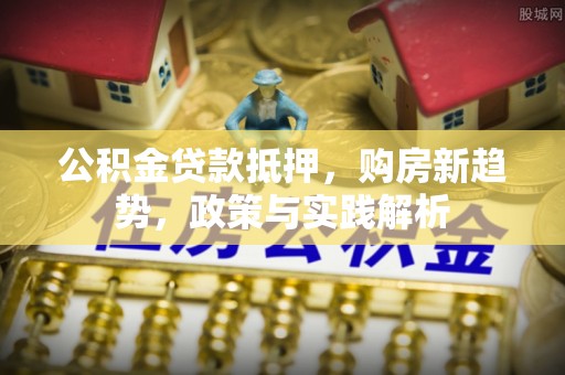 猇亭公积金贷款抵押，购房新趋势，政策与实践解析