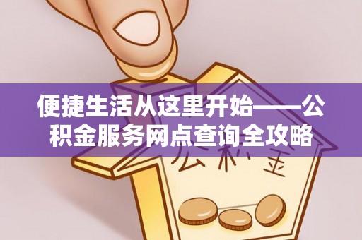 猇亭便捷生活从这里开始——公积金服务网点查询全攻略
