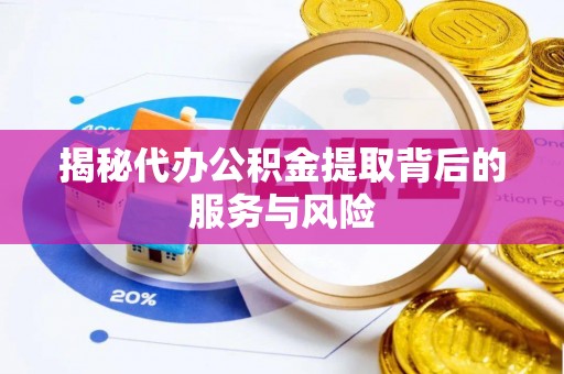 猇亭揭秘代办公积金提取背后的服务与风险