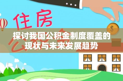 猇亭探讨我国公积金制度覆盖的现状与未来发展趋势