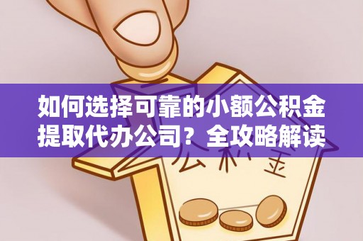 猇亭如何选择可靠的小额公积金提取代办公司？全攻略解读