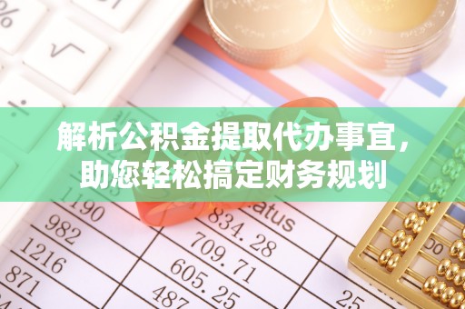 猇亭解析公积金提取代办事宜，助您轻松搞定财务规划