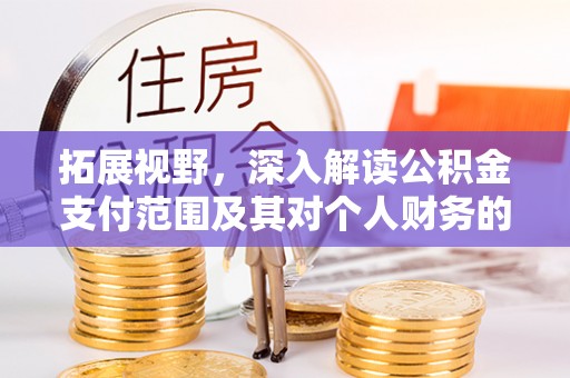 猇亭拓展视野，深入解读公积金支付范围及其对个人财务的影响
